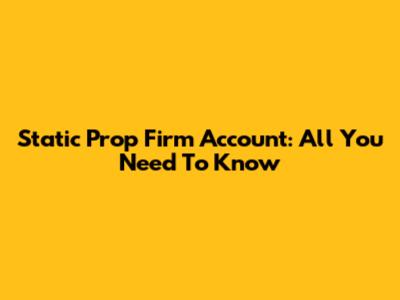 Static Prop Firm Account: All You Need To Know