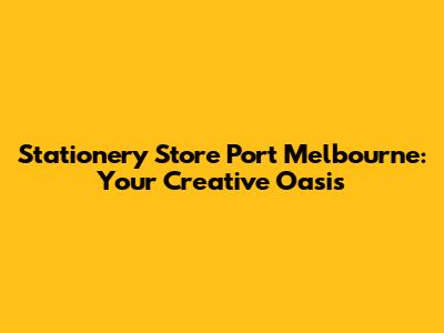 Stationery Store Port Melbourne: Your Creative Oasis