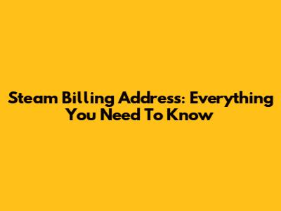 Steam Billing Address: Everything You Need To Know