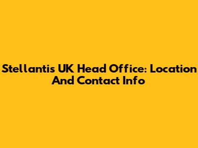 Stellantis UK Head Office: Location And Contact Info