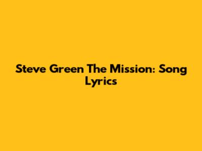 Steve Green The Mission: Song Lyrics