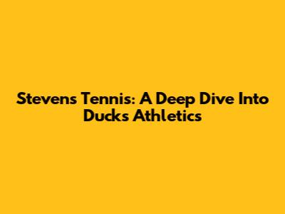 Stevens Tennis: A Deep Dive Into Ducks Athletics