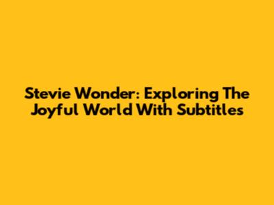 Stevie Wonder: Exploring The Joyful World With Subtitles