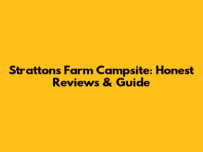 Strattons Farm Campsite: Honest Reviews & Guide