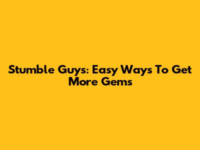 Stumble Guys: Easy Ways To Get More Gems