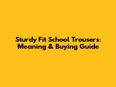 Sturdy Fit School Trousers: Meaning & Buying Guide