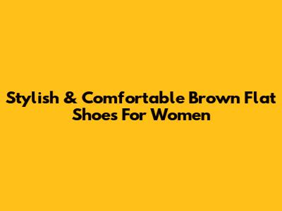 Stylish & Comfortable Brown Flat Shoes For Women