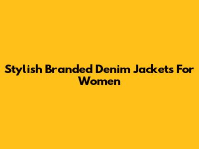 Stylish Branded Denim Jackets For Women