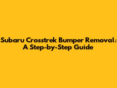 Subaru Crosstrek Bumper Removal: A Step-by-Step Guide