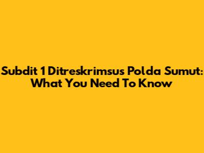 Subdit 1 Ditreskrimsus Polda Sumut: What You Need To Know