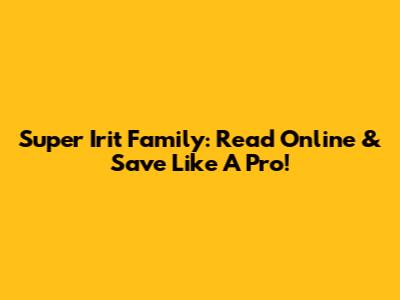 Super Irit Family: Read Online & Save Like A Pro!