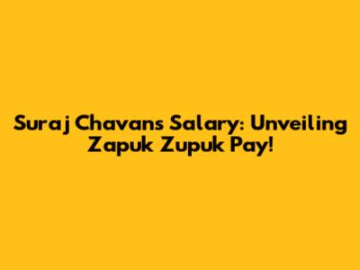 Suraj Chavan's Salary: Unveiling Zapuk Zupuk Pay!