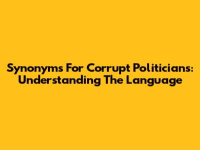 Synonyms For Corrupt Politicians: Understanding The Language