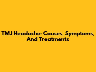 TMJ Headache: Causes, Symptoms, And Treatments