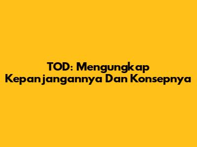 TOD: Mengungkap Kepanjangannya Dan Konsepnya
