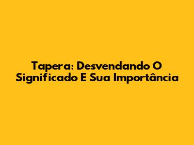 Tapera: Desvendando O Significado E Sua Importância