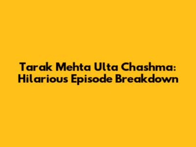 Tarak Mehta Ulta Chashma: Hilarious Episode Breakdown
