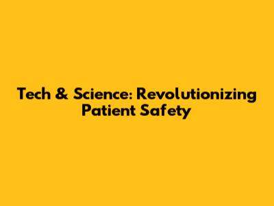 Tech & Science: Revolutionizing Patient Safety