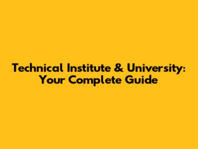 Technical Institute & University: Your Complete Guide