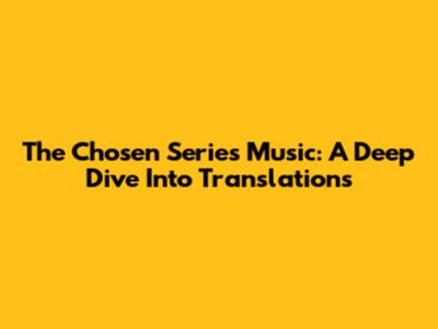 The Chosen Series Music: A Deep Dive Into Translations