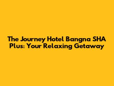 The Journey Hotel Bangna SHA Plus: Your Relaxing Getaway