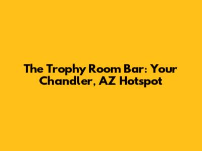 The Trophy Room Bar: Your Chandler, AZ Hotspot