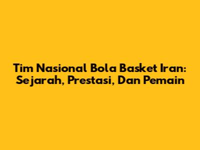 Tim Nasional Bola Basket Iran: Sejarah, Prestasi, Dan Pemain