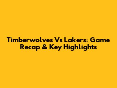 Timberwolves Vs Lakers: Game Recap & Key Highlights