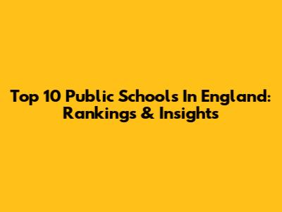 Top 10 Public Schools In England: Rankings & Insights