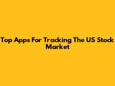 Top Apps For Tracking The US Stock Market