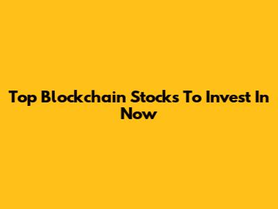 Top Blockchain Stocks To Invest In Now