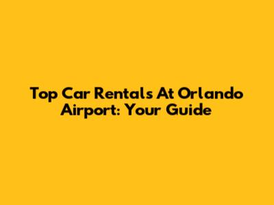 Top Car Rentals At Orlando Airport: Your Guide