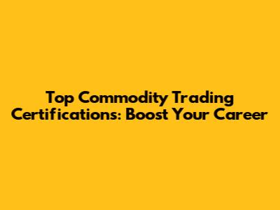 Top Commodity Trading Certifications: Boost Your Career