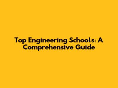Top Engineering Schools: A Comprehensive Guide