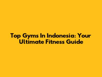 Top Gyms In Indonesia: Your Ultimate Fitness Guide