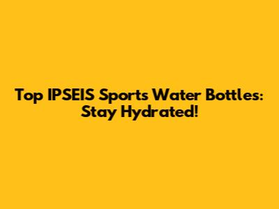 Top IPSEIS Sports Water Bottles: Stay Hydrated!