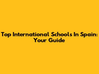 Top International Schools In Spain: Your Guide