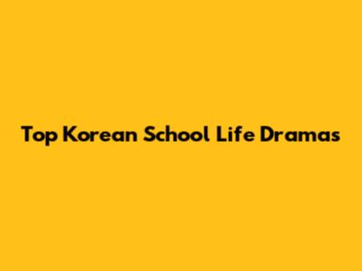 Top Korean School Life Dramas