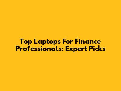 Top Laptops For Finance Professionals: Expert Picks