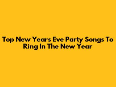 Top New Year's Eve Party Songs To Ring In The New Year