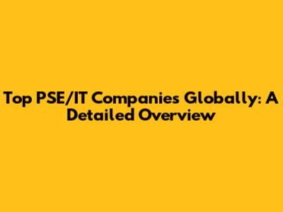 Top PSE/IT Companies Globally: A Detailed Overview