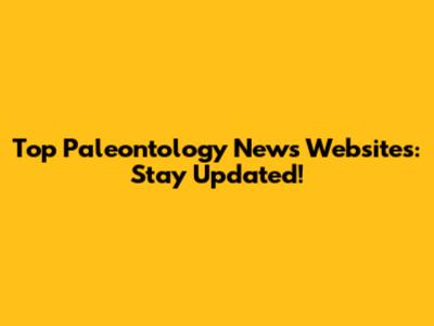 Top Paleontology News Websites: Stay Updated!