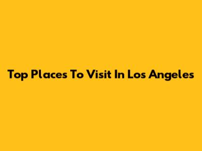 Top Places To Visit In Los Angeles