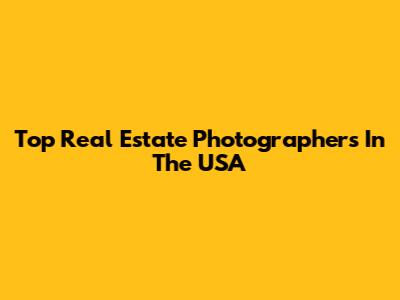 Top Real Estate Photographers In The USA