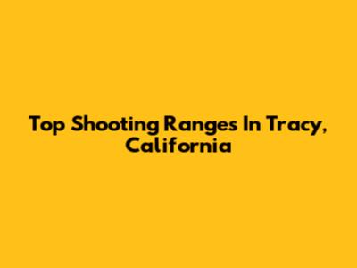 Top Shooting Ranges In Tracy, California