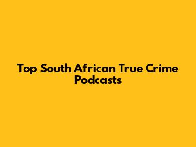 Top South African True Crime Podcasts