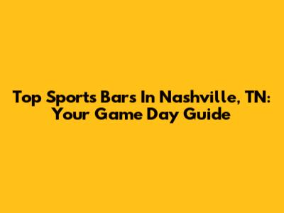 Top Sports Bars In Nashville, TN: Your Game Day Guide