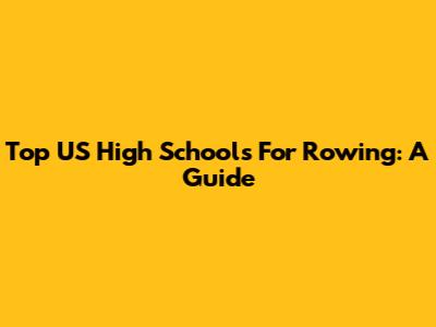 Top US High Schools For Rowing: A Guide