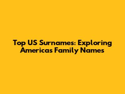 Top US Surnames: Exploring America's Family Names