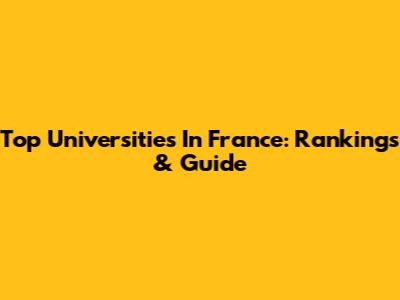 Top Universities In France: Rankings & Guide
